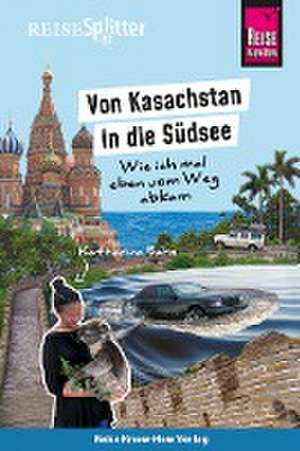 Reise Know-How ReiseSplitter: Von Kasachstan in die Südsee - Wie ich mal eben vom Weg abkam de Katharina Bahn