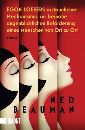 Egon Loesers erstaunlicher Mechanismus zur beinahe augenblicklichen Beförderung eines Menschen von Ort zu Ort de Ned Beauman