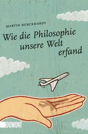 Wie die Philosophie unsere Welt erfand de Martin Burckhardt