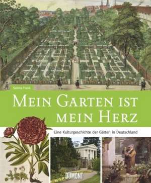 Mein Garten ist mein Herz. Eine Kulturgeschichte der Gärten in Deutschland de Sabine Frank