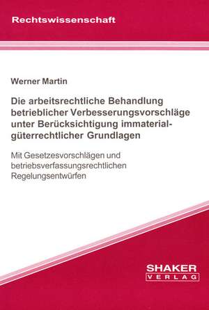 Die arbeitsrechtliche Behandlung betrieblicher Verbesserungsvorschläge unter Berücksichtigung immaterialgüterrechtlicher Grundlagen de Werner Martin