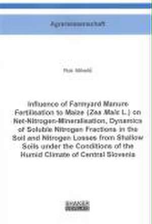 Influence of Farmyard Manure Fertilisation to Maize (Zea Mais L.) on Net-Nitrogen-Mineralisation, Dynamics of Soluble Nitrogen Fractions in the Soil and Nitrogen Losses from Shallow Soils under the Conditions of the Humid Climate of Central Slovenia de Rok Mihelic