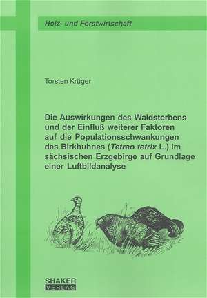 Die Auswirkungen des Waldsterbens und der Einfluss weiterer Faktoren auf die Populationsschwankungen des Birkhuhnes (Tetrao tetrix L.) im sächsischen Erzgebirge auf Grundlage einer Luftbildanalyse de Torsten Krüger