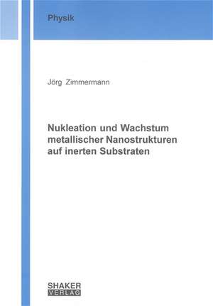 Nukleation und Wachstum metallischer Nanostrukturen auf inerten Substraten de Jörg Zimmermann