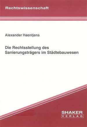 Die Rechtsstellung des Sanierungsträgers im Städtebauwesen de Alexander Haentjens