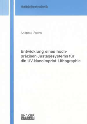 Entwicklung eines hochpräzisen Justagesystems für die UV-Nanoimprint Lithographie de Andreas Fuchs