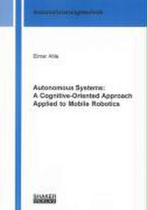 Autonomous Systems: A Cognitive-Oriented Approach Applied to Mobile Robotics de Elmar Ahle