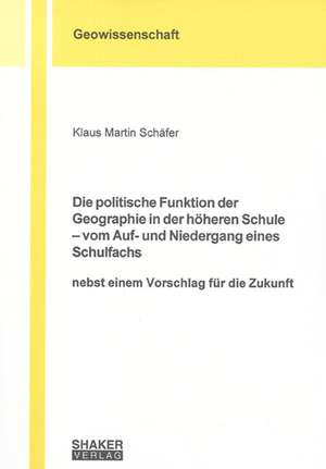 Die politische Funktion der Geographie in der höheren Schule - vom Auf- und Niedergang eines Schulfachs de Klaus M Schäfer