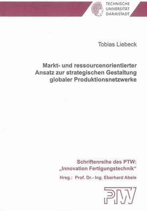 Markt- und ressourcenorientierter Ansatz zur strategischen Gestaltung globaler Produktionsnetzwerke de Tobias Liebeck