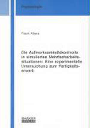 Die Aufmerksamkeitskontrolle in simulierten Mehrfacharbeitssituationen: Eine experimentelle Untersuchung zum Fertigkeitserwerb de Frank Albers