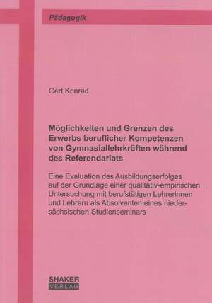 Möglichkeiten und Grenzen des Erwerbs beruflicher Kompetenzen von Gymnasiallehrkräften während des Referendariats de Gert Konrad