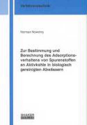 Zur Bestimmung und Berechnung des Adsorptionsverhaltens von Spurenstoffen an Aktivkohle in biologisch gereinigten Abwässern de Norman Nowotny