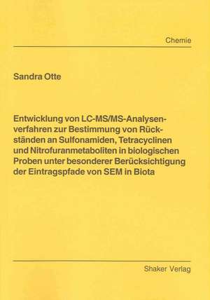 Entwicklung von LC-MS/MS-Analysenverfahren zur Bestimmung von Rückständen an Sulfonamiden, Tetracyclinen und Nitrofuranmetaboliten in biologischen Proben unter besonderer Berücksichtigung der Eintragspfade von SEM in Biota de Sandra Otte