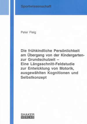 Die frühkindliche Persönlichkeit am Übergang von der Kindergarten- zur Grundschulzeit - Eine Längsschnitt-Feldstudie zur Entwicklung von Motorik, ausgewählten Kognitionen und Selbstkonzept de Peter Fleig