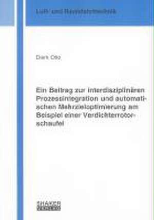 Ein Beitrag zur interdisziplinären Prozessintegration und automatischen Mehrzieloptimierung am Beispiel einer Verdichterrotorschaufel de Dierk Otto