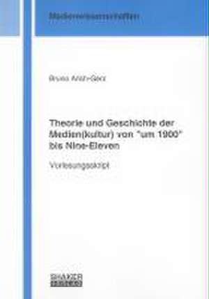 Theorie und Geschichte der Medien(kultur) von "um 1900" bis Nine-Eleven de Bruno Arich-Gerz