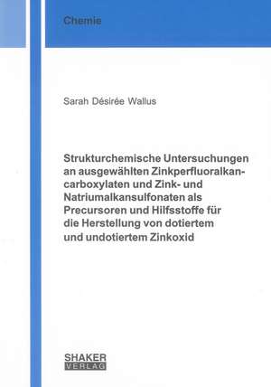 Strukturchemische Untersuchungen an ausgewählten Zinkperfluoralkancarboxylaten und Zink- und Natriumalkansulfonaten als Precursoren und Hilfsstoffe für die Herstellung von dotiertem und undotiertem Zinkoxid de Sarah D Wallus