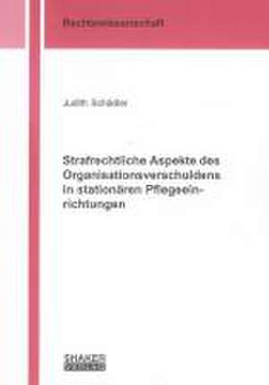 Strafrechtliche Aspekte des Organisationsverschuldens in stationären Pflegeeinrichtungen de Judith Schädler