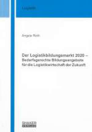 Der Logistikbildungsmarkt 2020 - Bedarfsgerechte Bildungsangebote für die Logistikwirtschaft der Zukunft de Angela Roth