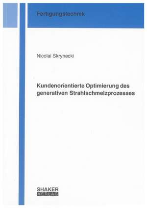 Kundenorientierte Optimierung des generativen Strahlschmelzprozesses de Nicolai Skrynecki