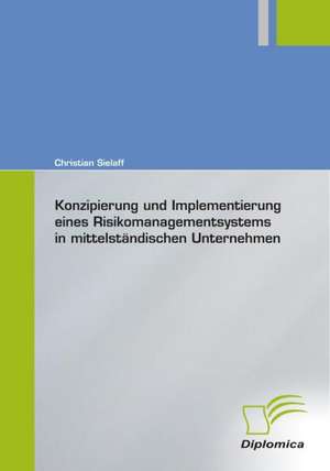 Konzipierung Und Implementierung Eines Risikomanagementsystems in Mittelstandischen Unternehmen: The Sea de Christian Sielaff