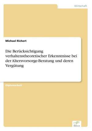 Die Berucksichtigung Verhaltenstheoretischer Erkenntnisse Bei Der Altersvorsorge-Beratung Und Deren Vergutung: Chancen Und Risiken de Michael Richert