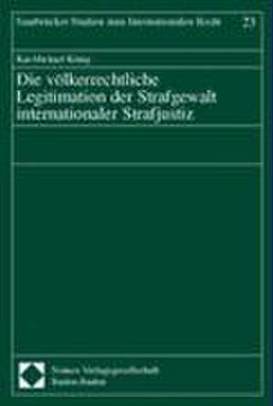 Die völkerrechtliche Legitimation der Strafgewalt internationaler Strafjustiz de Kai-Michael König