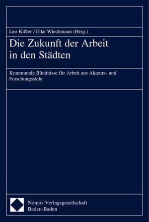 Die Zukunft Der Arbeit in Den Stadten: Kommunale Bundnisse Fur Arbeit Aus Akteurs- Und Forschungssicht de Leo Kißler