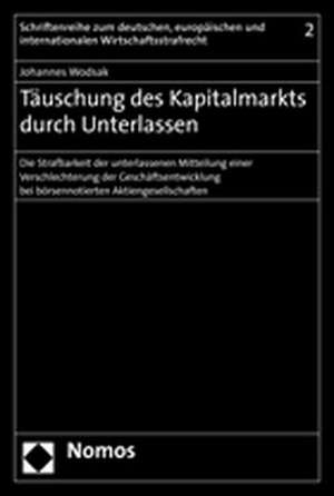 Tauschung Des Kapitalmarkts Durch Unterlassen: Die Strafbarkeit Der Unterlassenen Mitteilung Einer Verschlechterung Der Geschaftsentwicklung Bei Borse de Johannes Wodsak