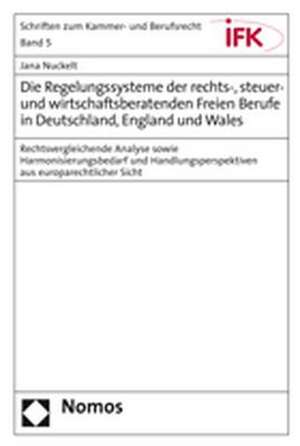 Die Regelungssysteme der rechts-, steuer- und wirtschaftsberatenden Freien Berufe in Deutschland, England und Wales de Jana Nuckelt