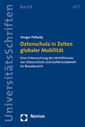 Datenschutz in Zeiten Globaler Mobilitat: Eine Untersuchung Des Verhaltnisses Von Datenschutz Und Gefahrenabwehr Im Reisebereich de Ansgar Pallasky