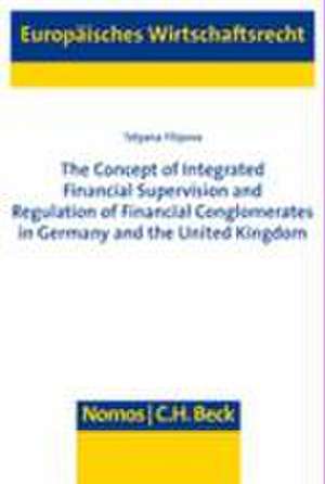 The Concept of Integrated Financial Supervision and Regulation of Financial Comglomerates in Germany and the United Kingdom de Tatyana Filipova