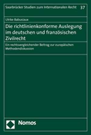 Die richtlinienkonforme Auslegung im deutschen und französischen Zivilrecht de Ulrike Babusiaux