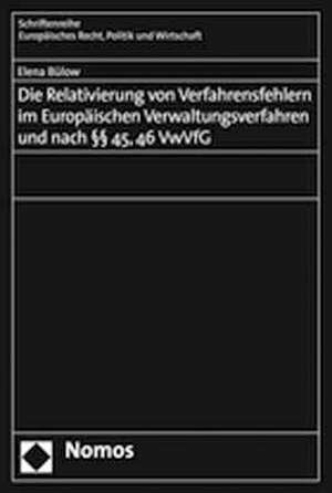 Die Relativierung von Verfahrensfehlern im Europäischen Verwaltungsverfahren und nach §§ 45, 46 VwVfG de Elena Bülow