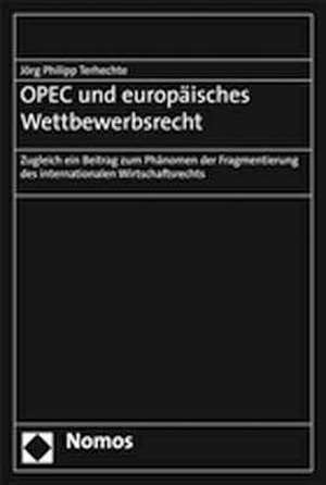 OPEC Und Europaisches Wettbewerbsrecht: Zugleich Ein Beitrag Zum Phanomen Der Fragmentierung Des Internationalen Wirtschaftsrechts de Jörg Philipp Terhechte