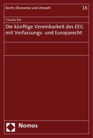 Die künftige Vereinbarkeit des EEG mit Verfassungs- und Europarecht de Claudia Erk