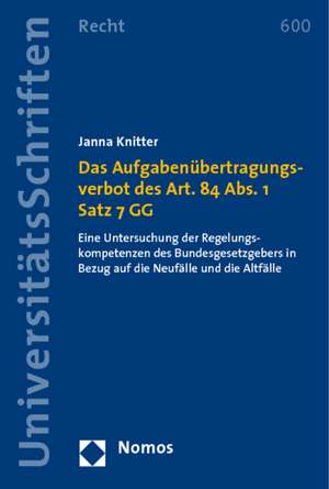 Das Aufgabenubertragungsverbot Des Art. 84 ABS. 1 Satz 7 Gg: Eine Untersuchung Der Regelungskompetenzen Des Bundesgesetzgebers in Bezug Auf Die Neufal de Janna Knitter