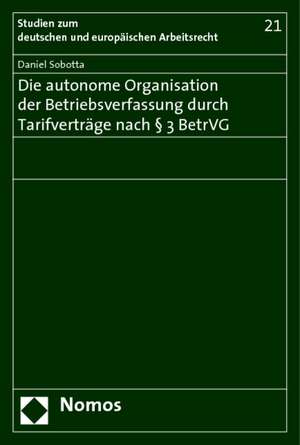 Die Autonome Organisation Der Betriebsverfassung Durch Tarifvertrage Nach 3 Betrvg: Eine Untersuchung Unter Besonderer Berucksichtigung Der Pflichten Des Vorstandes Nach 91 ABS. 2 Aktg de Daniel Sobotta