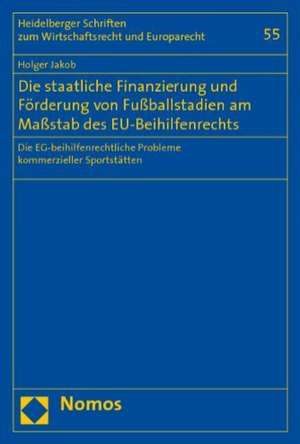 Die Staatliche Finanzierung Und Forderung Von Fussballstadien Am Massstab Des Eg-Beihilfenrechts: Die Eg-Beihilfenrechtlichen Probleme Kommerzieller S de Holger Jakob