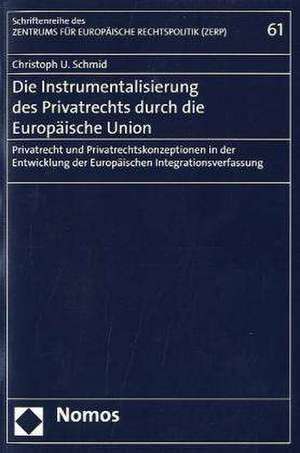 Die Instrumentalisierung Des Privatrechts Durch Die Europaische Union: Privatrecht Und Privatrechtskonzeptionen in Der Entwicklung Der Europaischen In de Christoph U. Schmid