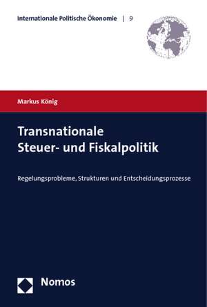 Transnationale Steuer- Und Fiskalpolitik: Regelungsprobleme, Strukturen Und Entscheidungsprozesse de Markus König