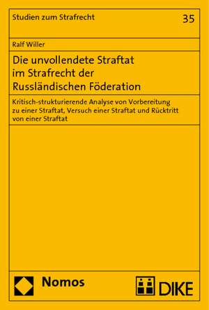 Die Unvollendete Straftat Im Strafrecht Der Russlandischen Foderation: Kritisch-Strukturierende Analyse Von Vorbereitung Zu Einer Straftat, Versuch Ei de Ralf Willer