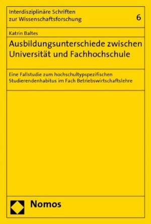 Ausbildungsunterschiede Zwischen Universitat Und Fachhochschule: Eine Fallstudie Zum Hochschultypspezifischen Studierendenhabitus Im Fach Betriebswirt de Katrin Baltes