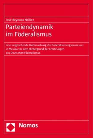 Parteiendynamik Im Foderalismus: Eine Vergleichende Untersuchung Des Foderalisierungsprozesses in Mexiko VOR Dem Hintergrund Der Erfahrungen Des Deuts de José Reynoso Nuñez