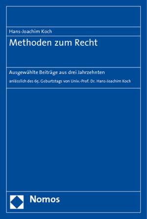 Methoden Zum Recht: Ausgewahlte Beitrage Aus Drei Jahrzehnten - Anlasslich Des 65. Geburtstags Von Univ.-Prof. Dr. Hans-Joachim Koch de Hans-Joachim Koch