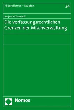 Die verfassungsrechtlichen Grenzen der Mischverwaltung de Benjamin Küchenhoff