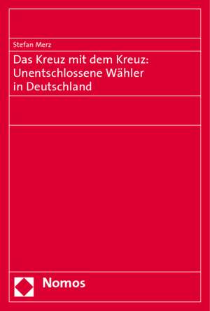 Das Kreuz Mit Dem Kreuz: Unentschlossene Wahler in Deutschland de Stefan Merz