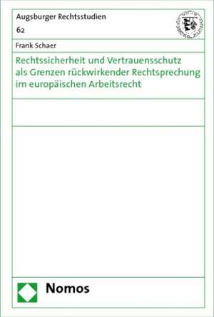 Rechtssicherheit und Vertrauensschutz als Grenzen rückwirkender Rechtsprechung im europäischen Arbeitsrecht de Frank Schaer