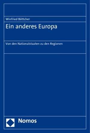 Ein Anderes Europa: Von Den Nationalstaaten Zu Den Regionen de Winfried Böttcher