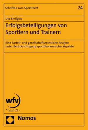 Erfolgsbeteiligungen Von Sportlern Und Trainern: Eine Kartell- Und Gesellschaftsrechtliche Analyse Unter Berucksichtigung Sportokonomischer Aspekte de Ute Smilgies